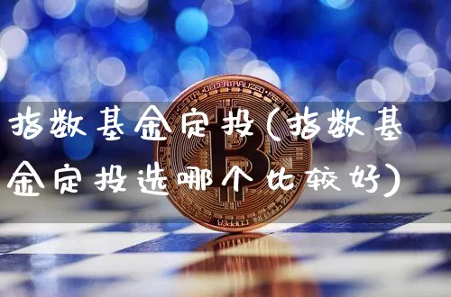 指数基金定投(指数基金定投选哪个比较好)_https://www.cangshenghg.com_北交所_第1张