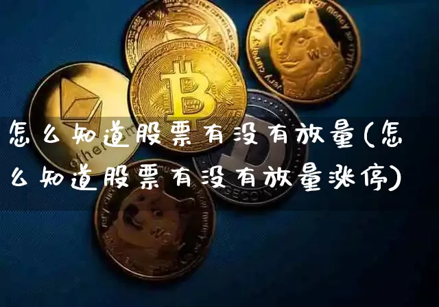 怎么知道股票有没有放量(怎么知道股票有没有放量涨停)_https://www.cangshenghg.com_北交所_第1张