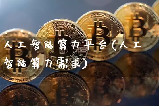 人工智能算力平台(人工智能算力需求)_https://www.cangshenghg.com_财经新闻_第1张