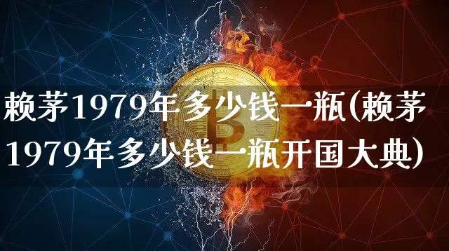 赖茅1979年多少钱一瓶(赖茅1979年多少钱一瓶开国大典)_https://www.cangshenghg.com_创业板_第1张