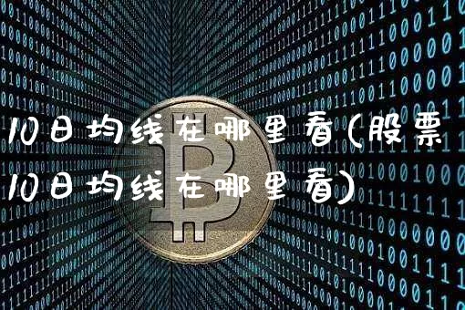 10日均线在哪里看(股票10日均线在哪里看)_https://www.cangshenghg.com_创业板_第1张