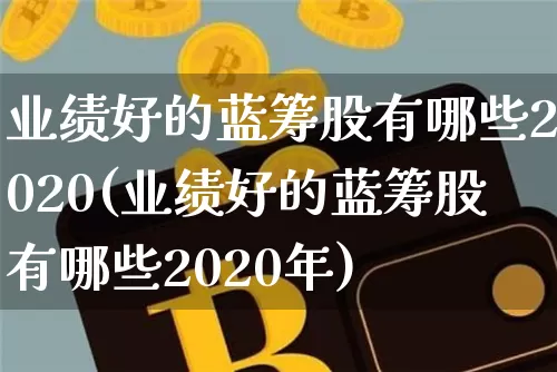业绩好的蓝筹股有哪些2020(业绩好的蓝筹股有哪些2020年)_https://www.cangshenghg.com_A股_第1张