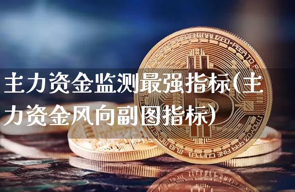 主力资金监测最强指标(主力资金风向副图指标)_https://www.cangshenghg.com_创业板_第1张