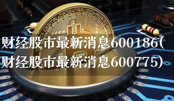 财经股市最新消息600186(财经股市最新消息600775)_https://www.cangshenghg.com_北交所_第1张