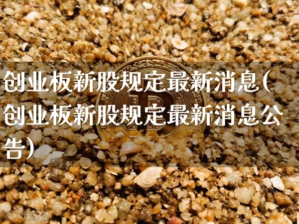 创业板新股规定最新消息(创业板新股规定最新消息公告)_https://www.cangshenghg.com_北交所_第1张