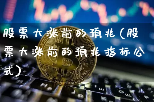 股票大涨前的预兆(股票大涨前的预兆指标公式)_https://www.cangshenghg.com_科创板_第1张