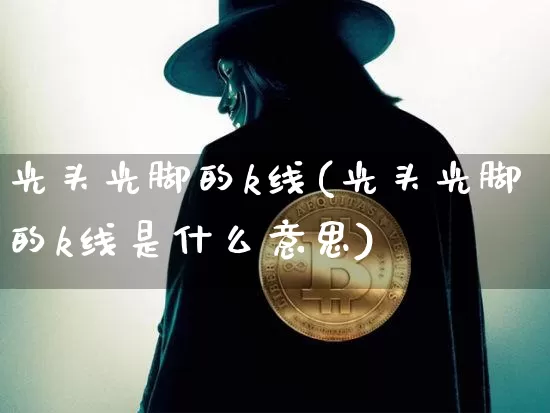 光头光脚的k线(光头光脚的k线是什么意思)_https://www.cangshenghg.com_A股_第1张