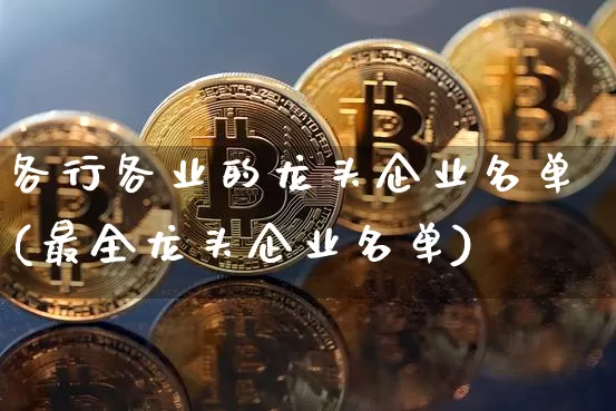 各行各业的龙头企业名单(最全龙头企业名单)_https://www.cangshenghg.com_财经新闻_第1张