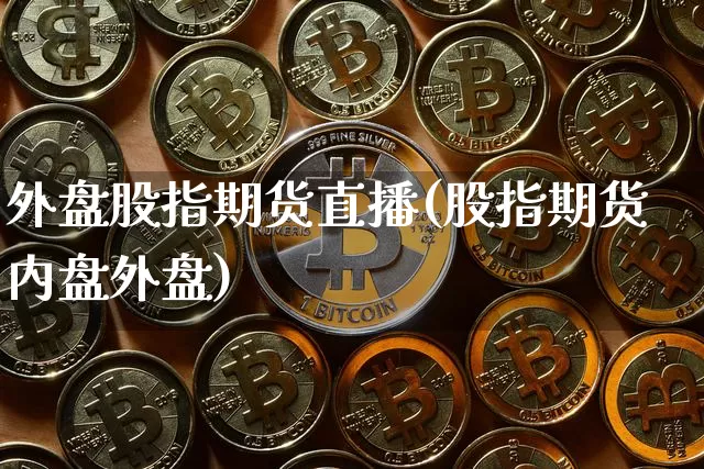 外盘股指期货直播(股指期货内盘外盘)_https://www.cangshenghg.com_科创板_第1张