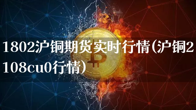 1802沪铜期货实时行情(沪铜2108cu0行情)_https://www.cangshenghg.com_科创板_第1张