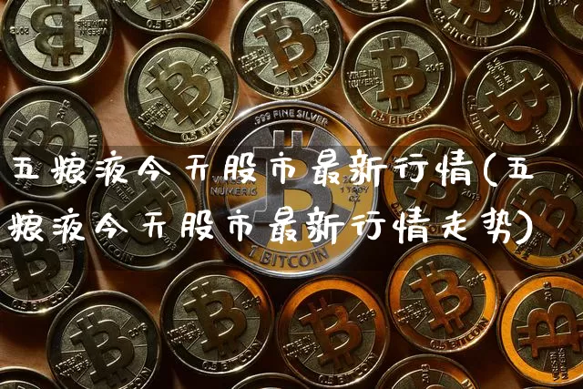 五粮液今天股市最新行情(五粮液今天股市最新行情走势)_https://www.cangshenghg.com_财经新闻_第1张