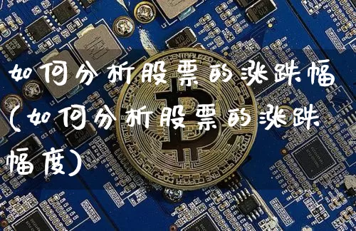 如何分析股票的涨跌幅(如何分析股票的涨跌幅度)_https://www.cangshenghg.com_A股_第1张