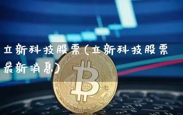 立新科技股票(立新科技股票最新消息)_https://www.cangshenghg.com_财经新闻_第1张