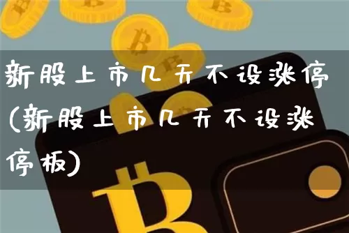 新股上市几天不设涨停(新股上市几天不设涨停板)_https://www.cangshenghg.com_科创板_第1张