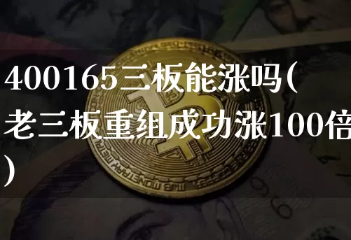 400165三板能涨吗(老三板重组成功涨100倍)_https://www.cangshenghg.com_北交所_第1张