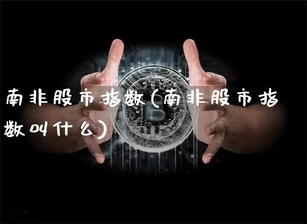 南非股市指数(南非股市指数叫什么)_https://www.cangshenghg.com_创业板_第1张