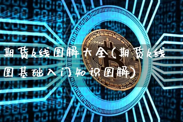 期货k线图解大全(期货k线图基础入门知识图解)_https://www.cangshenghg.com_创业板_第1张