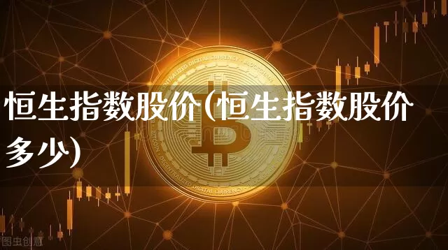 恒生指数股价(恒生指数股价多少)_https://www.cangshenghg.com_北交所_第1张