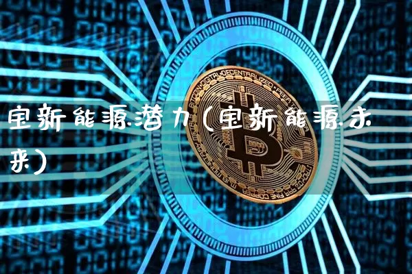 宝新能源潜力(宝新能源未来)_https://www.cangshenghg.com_财经新闻_第1张