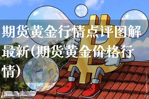 期货黄金行情点评图解最新(期货黄金价格行情)_https://www.cangshenghg.com_财经新闻_第1张