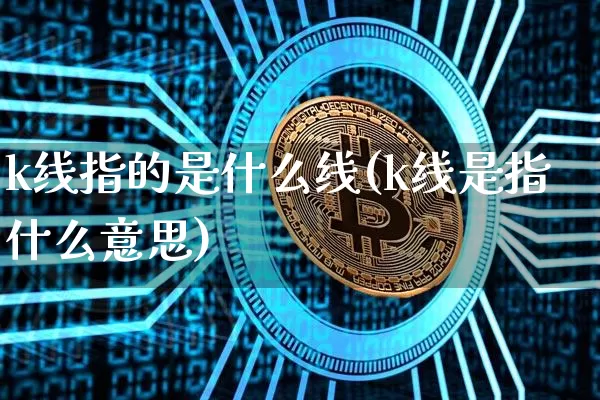 k线指的是什么线(k线是指什么意思)_https://www.cangshenghg.com_北交所_第1张