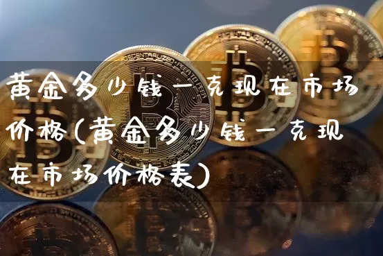黄金多少钱一克现在市场价格(黄金多少钱一克现在市场价格表)_https://www.cangshenghg.com_北交所_第1张