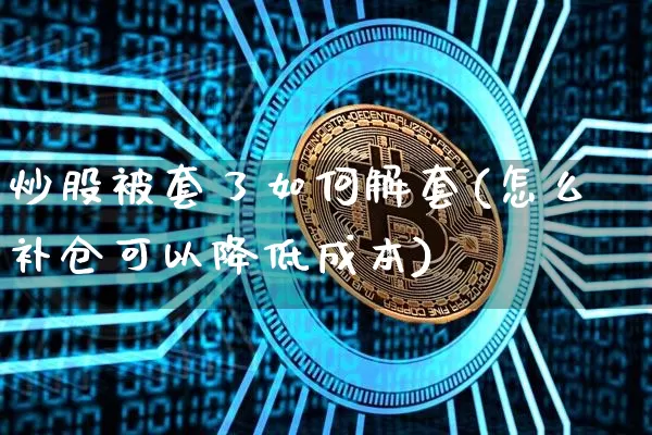 炒股被套了如何解套(怎么补仓可以降低成本)_https://www.cangshenghg.com_财经新闻_第1张
