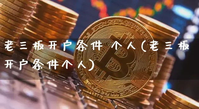 老三板开户条件 个人(老三板开户条件个人)_https://www.cangshenghg.com_财经新闻_第1张