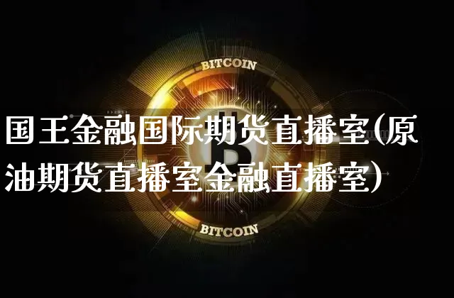 国王金融国际期货直播室(原油期货直播室金融直播室)_https://www.cangshenghg.com_财经新闻_第1张