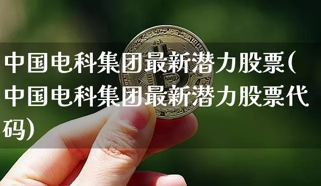 中国电科集团最新潜力股票(中国电科集团最新潜力股票代码)_https://www.cangshenghg.com_创业板_第1张