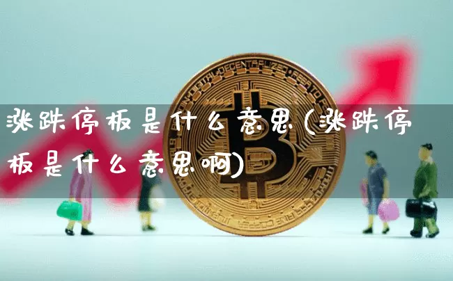 涨跌停板是什么意思(涨跌停板是什么意思啊)_https://www.cangshenghg.com_财经新闻_第1张