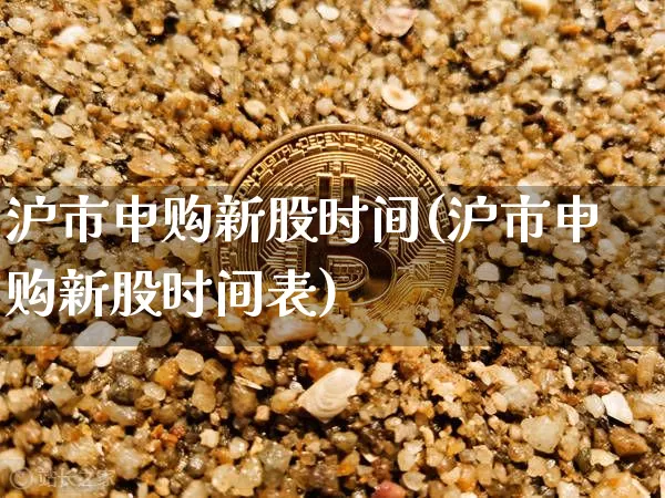 沪市申购新股时间(沪市申购新股时间表)_https://www.cangshenghg.com_财经新闻_第1张