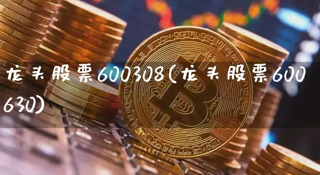 龙头股票600308(龙头股票600630)_https://www.cangshenghg.com_科创板_第1张