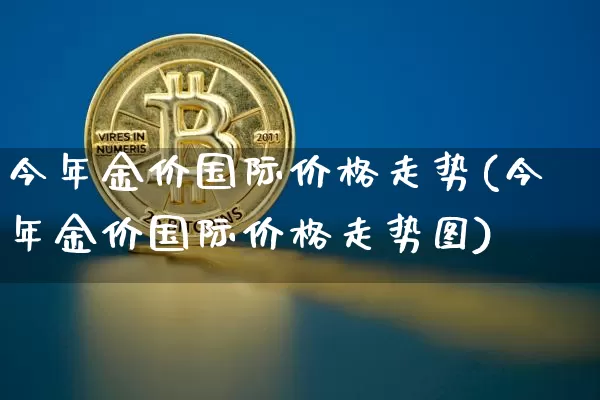 今年金价国际价格走势(今年金价国际价格走势图)_https://www.cangshenghg.com_A股_第1张