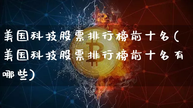 美国科技股票排行榜前十名(美国科技股票排行榜前十名有哪些)_https://www.cangshenghg.com_创业板_第1张