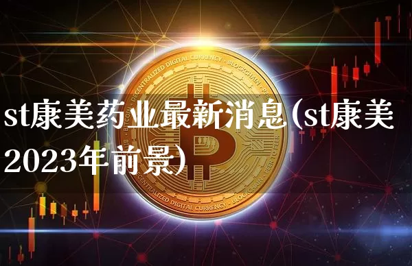 st康美药业最新消息(st康美2023年前景)_https://www.cangshenghg.com_创业板_第1张