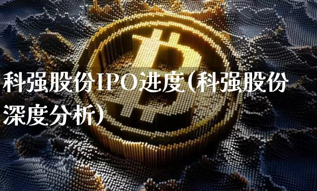 科强股份IPO进度(科强股份深度分析)_https://www.cangshenghg.com_A股_第1张