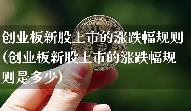 创业板新股上市的涨跌幅规则(创业板新股上市的涨跌幅规则是多少)_https://www.cangshenghg.com_A股_第1张