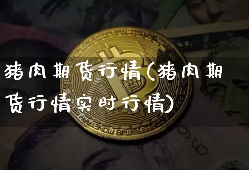 猪肉期货行情(猪肉期货行情实时行情)_https://www.cangshenghg.com_财经新闻_第1张