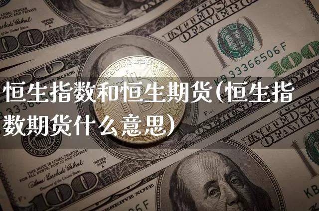 恒生指数和恒生期货(恒生指数期货什么意思)_https://www.cangshenghg.com_北交所_第1张