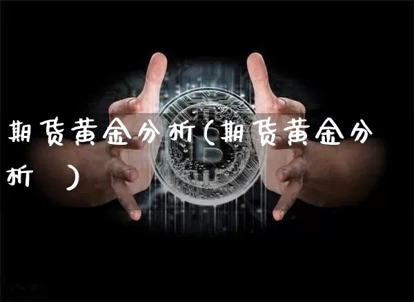 期货黄金分析(期货黄金分析帿)_https://www.cangshenghg.com_科创板_第1张