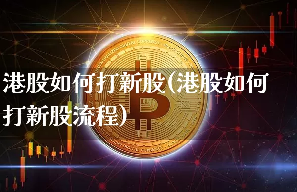 港股如何打新股(港股如何打新股流程)_https://www.cangshenghg.com_北交所_第1张