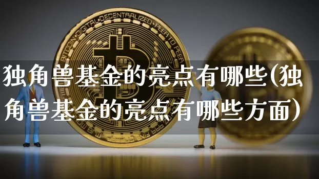 独角兽基金的亮点有哪些(独角兽基金的亮点有哪些方面)_https://www.cangshenghg.com_北交所_第1张