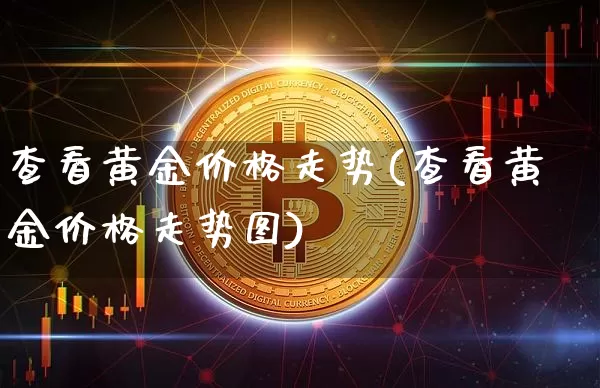 查看黄金价格走势(查看黄金价格走势图)_https://www.cangshenghg.com_科创板_第1张