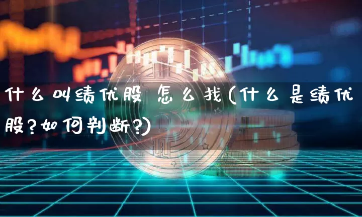什么叫绩优股 怎么找(什么是绩优股?如何判断?)_https://www.cangshenghg.com_财经新闻_第1张
