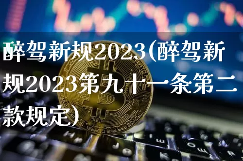 醉驾新规2023(醉驾新规2023第九十一条第二款规定)_https://www.cangshenghg.com_财经新闻_第1张