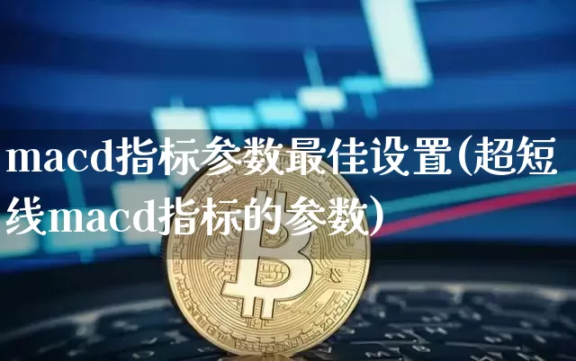 macd指标参数最佳设置(超短线macd指标的参数)_https://www.cangshenghg.com_创业板_第1张