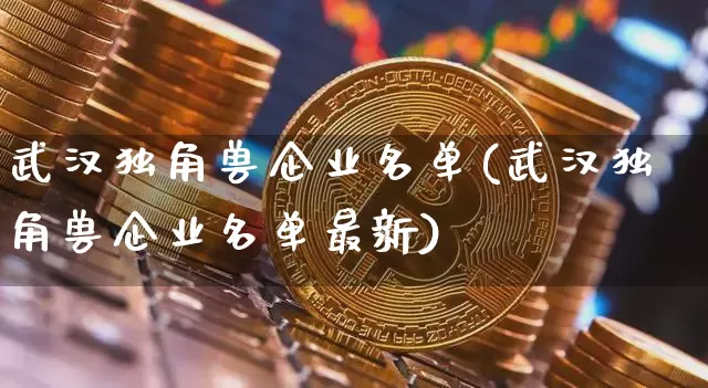 武汉独角兽企业名单(武汉独角兽企业名单最新)_https://www.cangshenghg.com_创业板_第1张