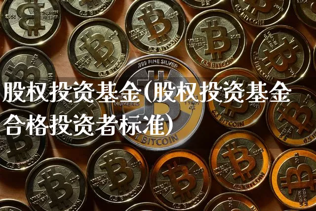 股权投资基金(股权投资基金合格投资者标准)_https://www.cangshenghg.com_A股_第1张