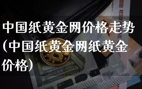 中国纸黄金网价格走势(中国纸黄金网纸黄金价格)_https://www.cangshenghg.com_财经新闻_第1张